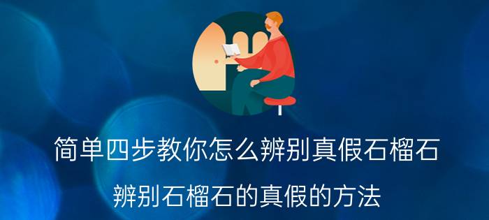 简单四步教你怎么辨别真假石榴石 辨别石榴石的真假的方法